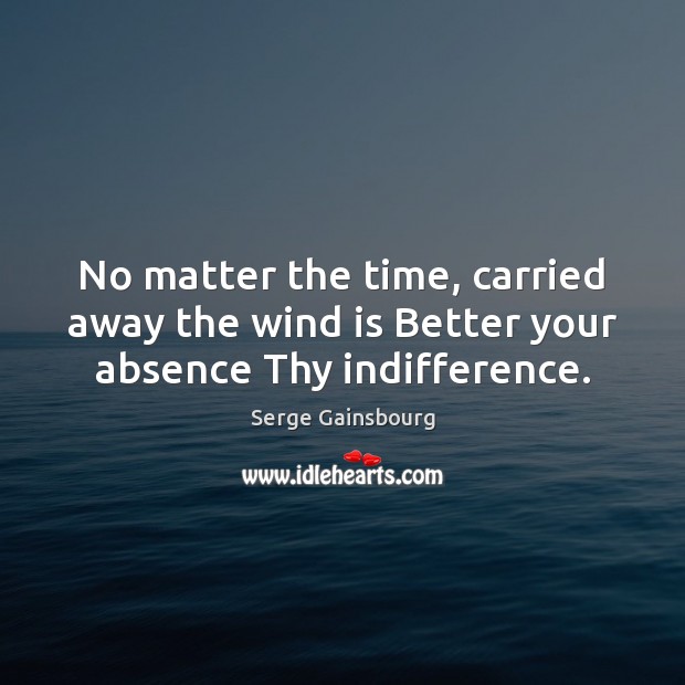 No matter the time, carried away the wind is Better your absence Thy indifference. Image