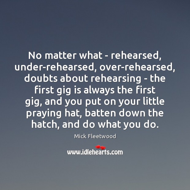 No matter what – rehearsed, under-rehearsed, over-rehearsed, doubts about rehearsing – the Image