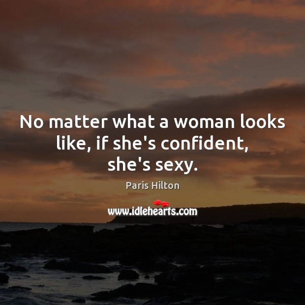 No matter what a woman looks like, if she’s confident, she’s sexy. Paris Hilton Picture Quote