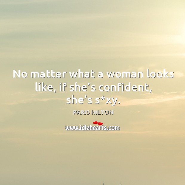 No matter what a woman looks like, if she’s confident, she’s s*xy. Paris Hilton Picture Quote