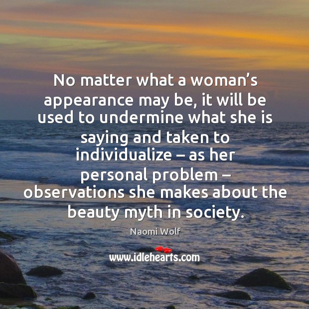 No matter what a woman’s appearance may be, it will be used to undermine what she Naomi Wolf Picture Quote