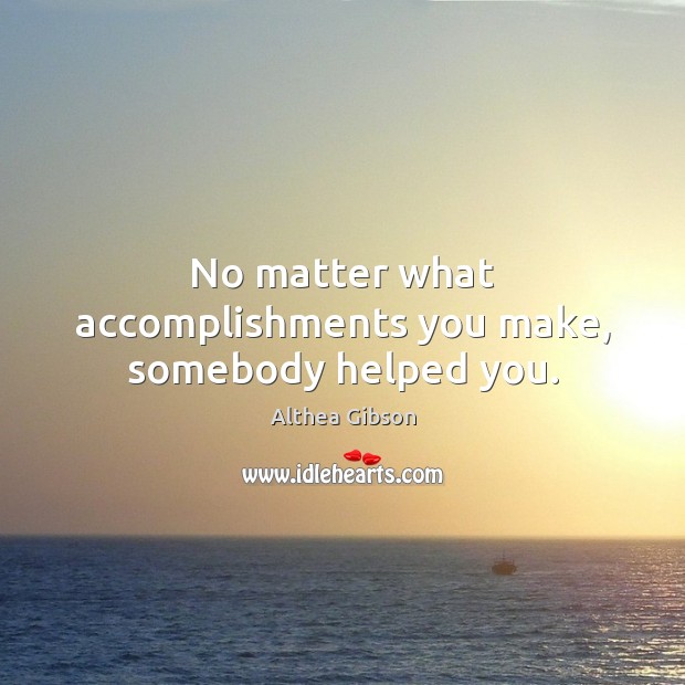 No matter what accomplishments you make, somebody helped you. Image