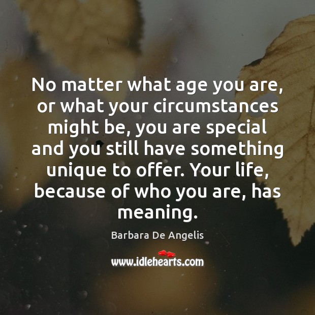 No matter what age you are, or what your circumstances might be, Barbara De Angelis Picture Quote
