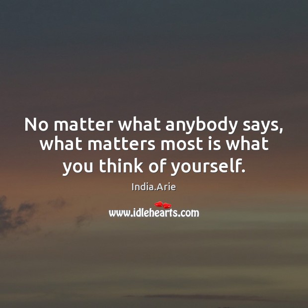 No matter what anybody says, what matters most is what you think of yourself. India.Arie Picture Quote