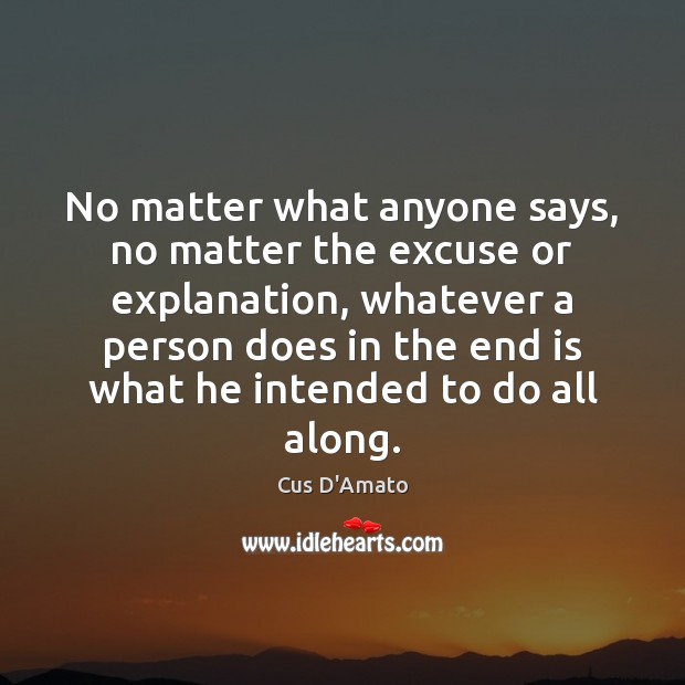 No matter what anyone says, no matter the excuse or explanation, whatever Cus D’Amato Picture Quote