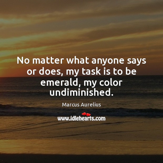 No matter what anyone says or does, my task is to be emerald, my color undiminished. Image