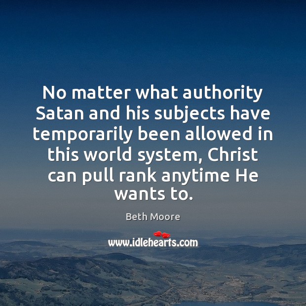 No matter what authority Satan and his subjects have temporarily been allowed Beth Moore Picture Quote