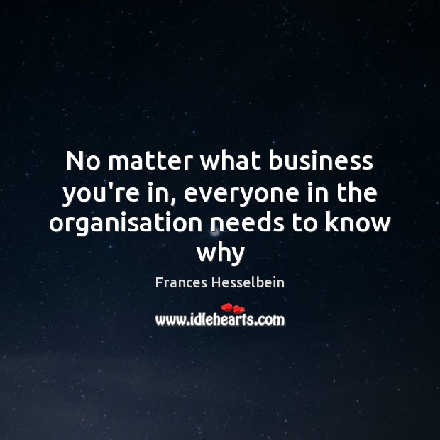 No matter what business you’re in, everyone in the organisation needs to know why Frances Hesselbein Picture Quote
