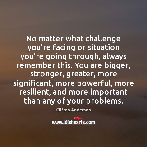 No matter what challenge you’re facing or situation you’re going Clifton Anderson Picture Quote