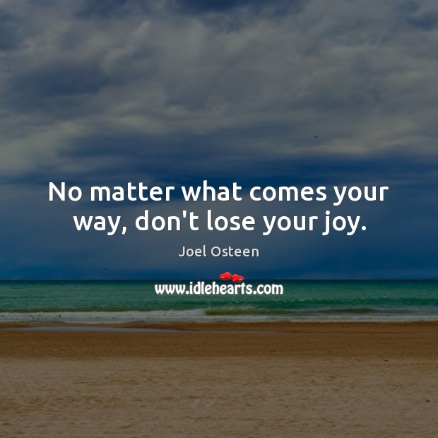 No matter what comes your way, don’t lose your joy. Image