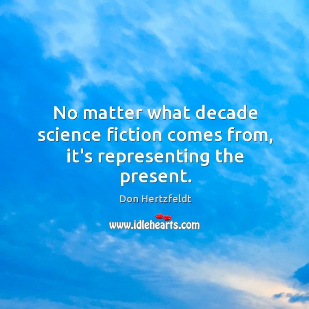 No matter what decade science fiction comes from, it’s representing the present. Don Hertzfeldt Picture Quote
