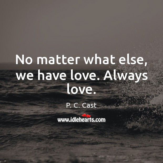 No matter what else, we have love. Always love. P. C. Cast Picture Quote