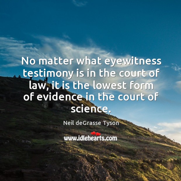 No matter what eyewitness testimony is in the court of law, it Neil deGrasse Tyson Picture Quote