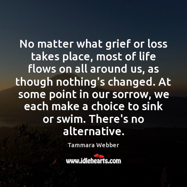 No matter what grief or loss takes place, most of life flows Tammara Webber Picture Quote