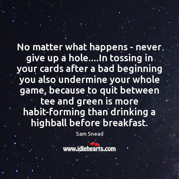 No matter what happens – never give up a hole….In tossing Sam Snead Picture Quote