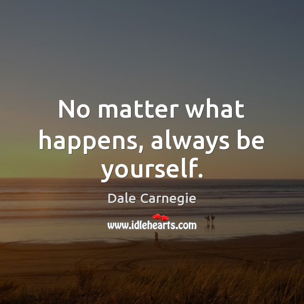 No matter what happens, always be yourself. Dale Carnegie Picture Quote