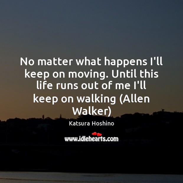 No matter what happens I’ll keep on moving. Until this life runs Katsura Hoshino Picture Quote