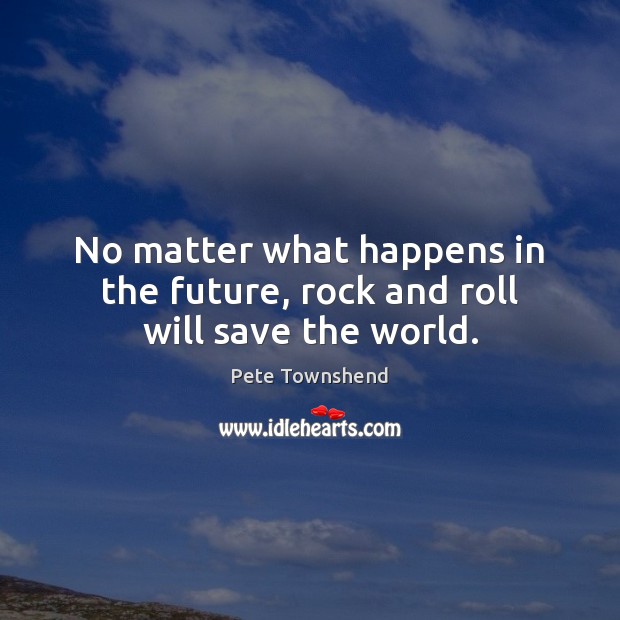 No matter what happens in the future, rock and roll will save the world. Image