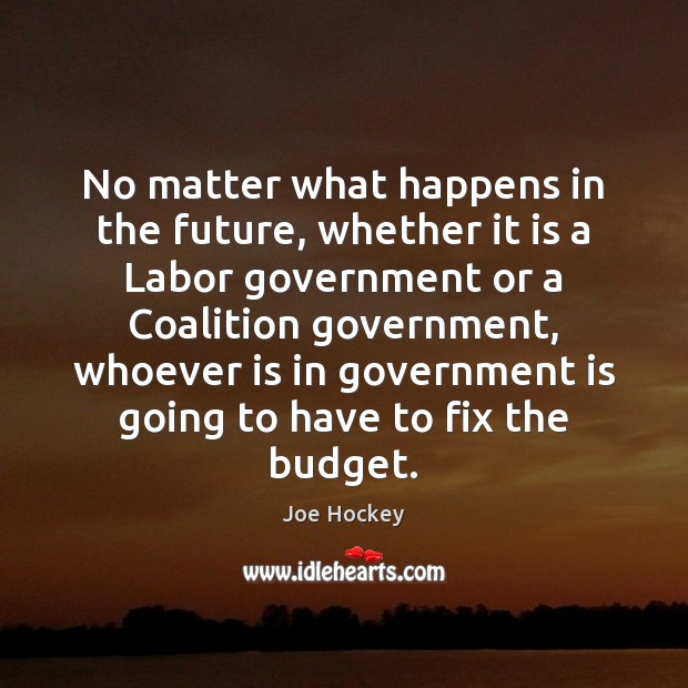 No matter what happens in the future, whether it is a Labor Joe Hockey Picture Quote