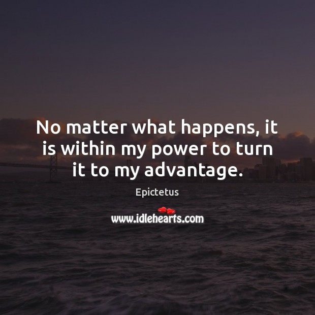 No matter what happens, it is within my power to turn it to my advantage. Epictetus Picture Quote