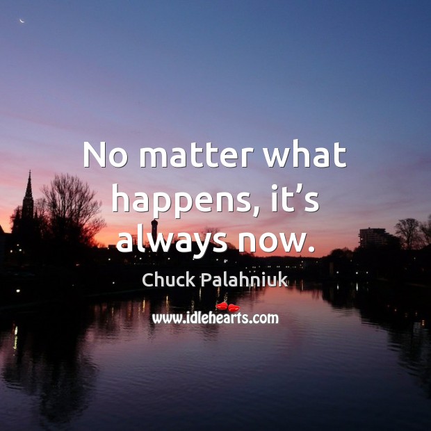 No matter what happens, it’s always now. Chuck Palahniuk Picture Quote