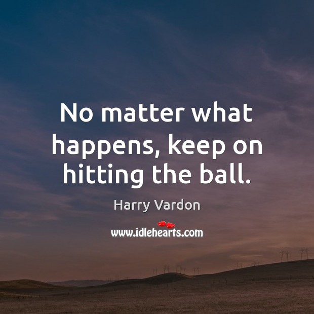 No matter what happens, keep on hitting the ball. Image