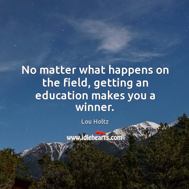 No matter what happens on the field, getting an education makes you a winner. Lou Holtz Picture Quote