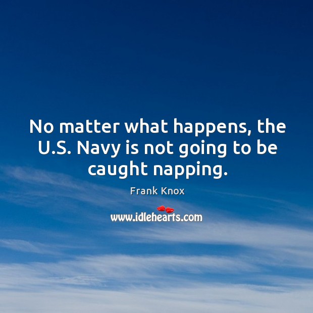 No matter what happens, the u.s. Navy is not going to be caught napping. No Matter What Quotes Image