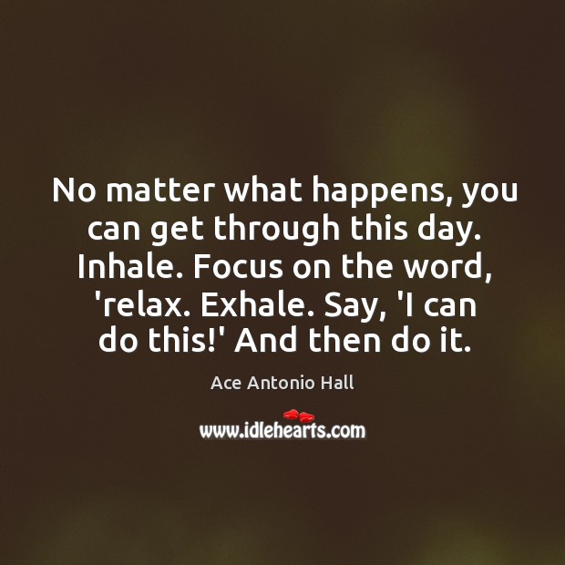 No matter what happens, you can get through this day. Inhale. Focus Ace Antonio Hall Picture Quote