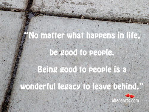 No matter what happens in life, be good to people. Image
