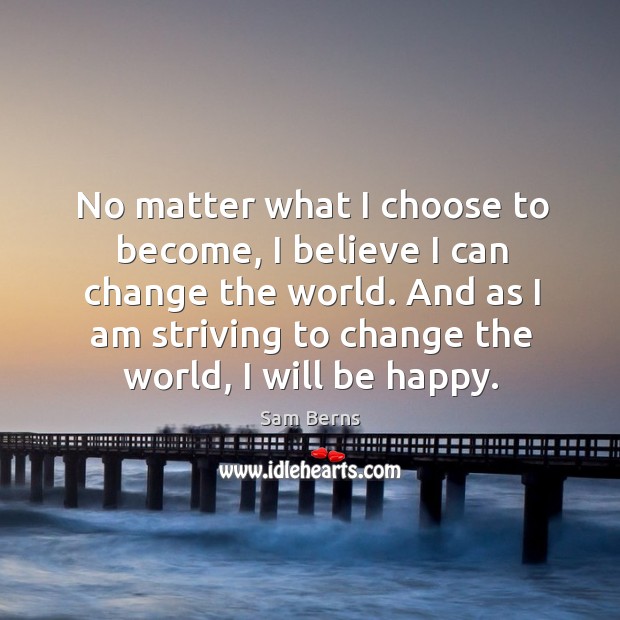 No matter what I choose to become, I believe I can change Sam Berns Picture Quote