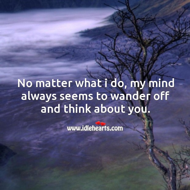 No matter what I do, my mind always seems to wander off and think about you. No Matter What Quotes Image