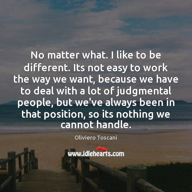 No matter what. I like to be different. Its not easy to Oliviero Toscani Picture Quote