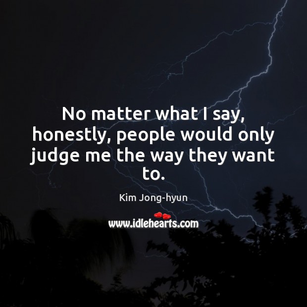 No matter what I say, honestly, people would only judge me the way they want to. Judge Quotes Image