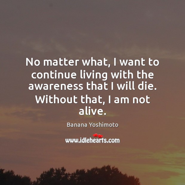 No matter what, I want to continue living with the awareness that Banana Yoshimoto Picture Quote