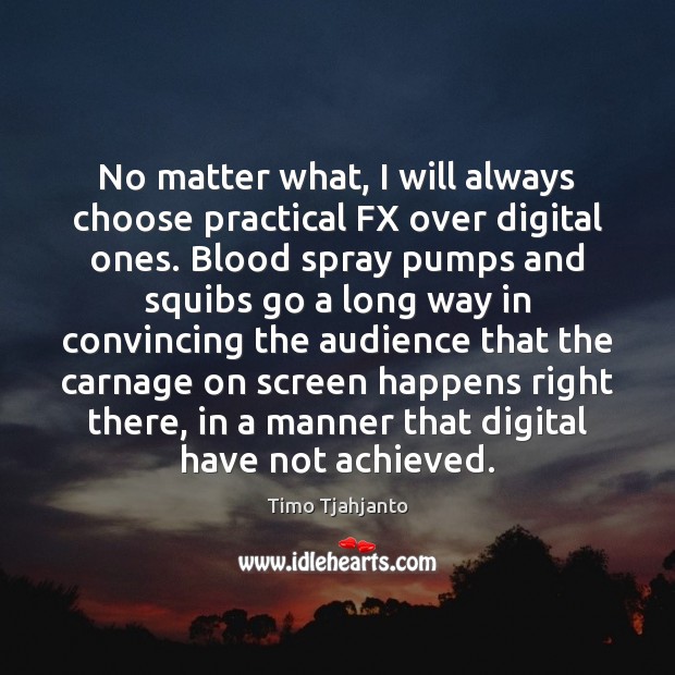 No matter what, I will always choose practical FX over digital ones. Timo Tjahjanto Picture Quote