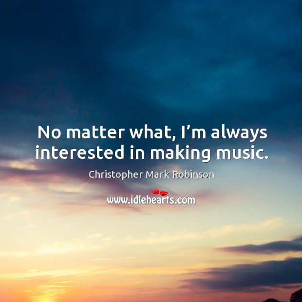 No matter what, I’m always interested in making music. No Matter What Quotes Image