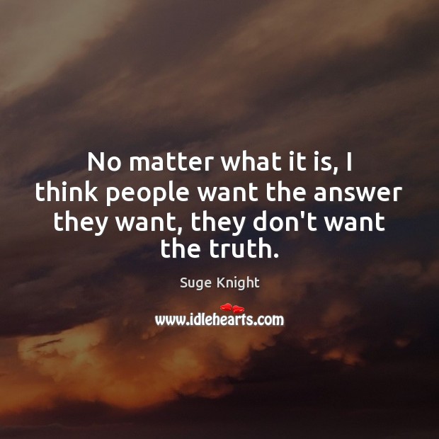 No matter what it is, I think people want the answer they want, they don’t want the truth. Suge Knight Picture Quote