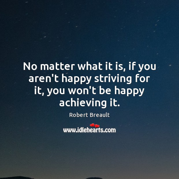 No matter what it is, if you aren’t happy striving for it, Robert Breault Picture Quote