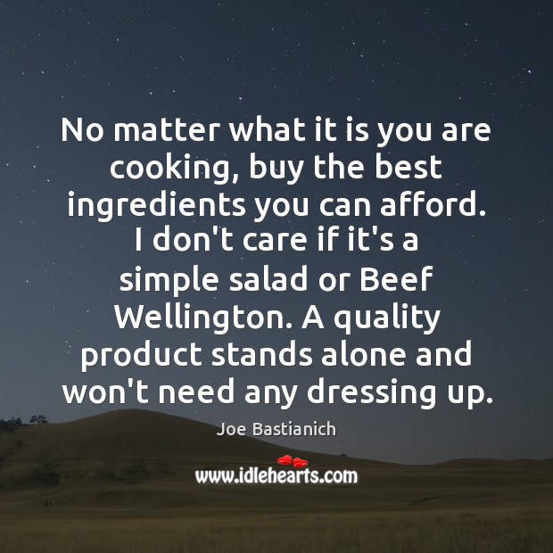 No matter what it is you are cooking, buy the best ingredients Image