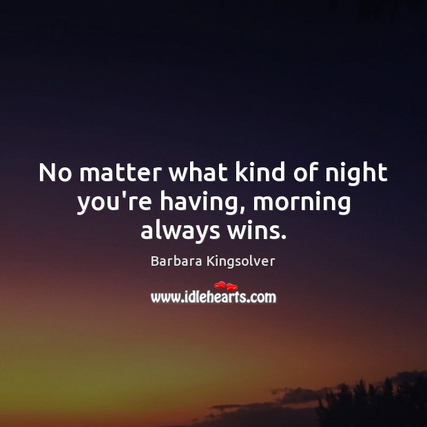 No matter what kind of night you’re having, morning always wins. Image