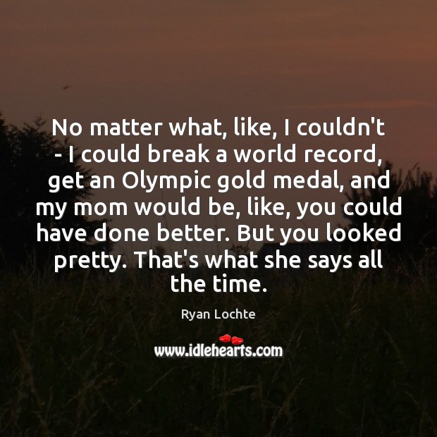 No matter what, like, I couldn’t – I could break a world Ryan Lochte Picture Quote