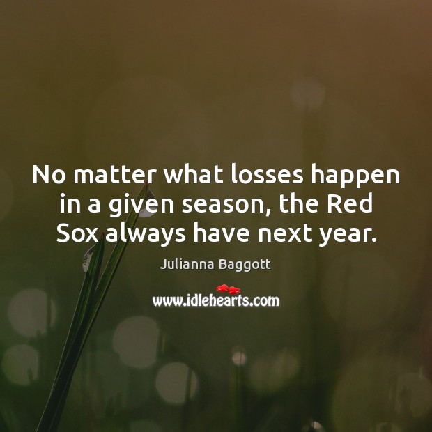 No matter what losses happen in a given season, the Red Sox always have next year. Image