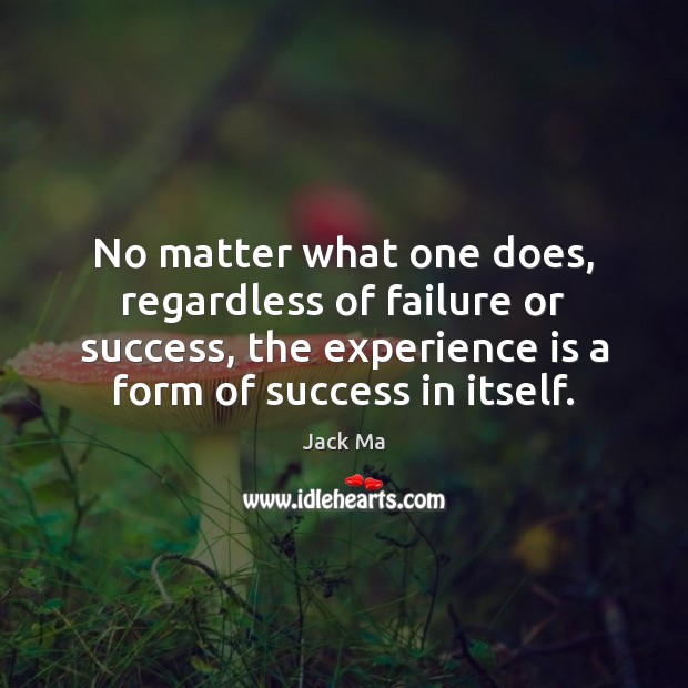No matter what one does, regardless of failure or success, the experience Experience Quotes Image
