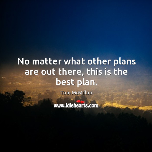 No matter what other plans are out there, this is the best plan. No Matter What Quotes Image