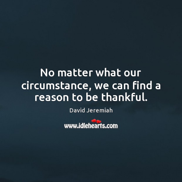 No matter what our circumstance, we can find a reason to be thankful. David Jeremiah Picture Quote