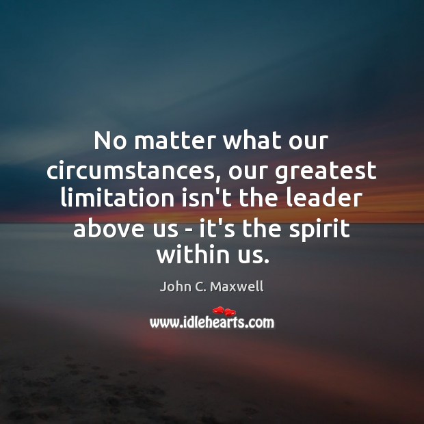 No matter what our circumstances, our greatest limitation isn’t the leader above Image