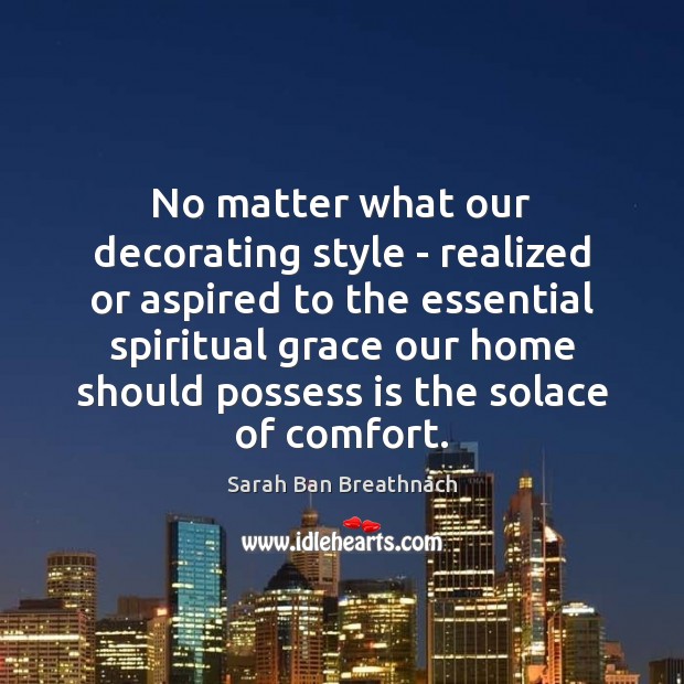 No matter what our decorating style – realized or aspired to the Sarah Ban Breathnach Picture Quote
