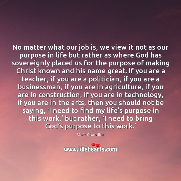 No matter what our job is, we view it not as our Matt Chandler Picture Quote