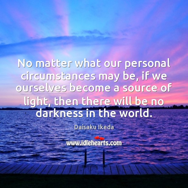 No matter what our personal circumstances may be, if we ourselves become Daisaku Ikeda Picture Quote